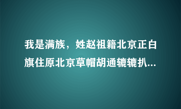 我是满族，姓赵祖籍北京正白旗住原北京草帽胡通辘辘扒街，请问满姓原为什么？