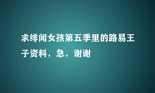 求绯闻女孩第五季里的路易王子资料，急，谢谢