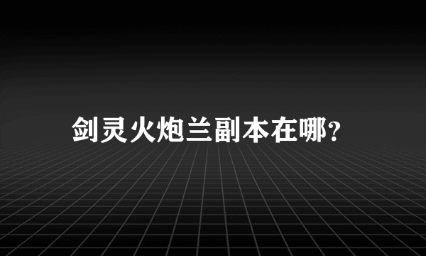 剑灵火炮兰副本在哪？