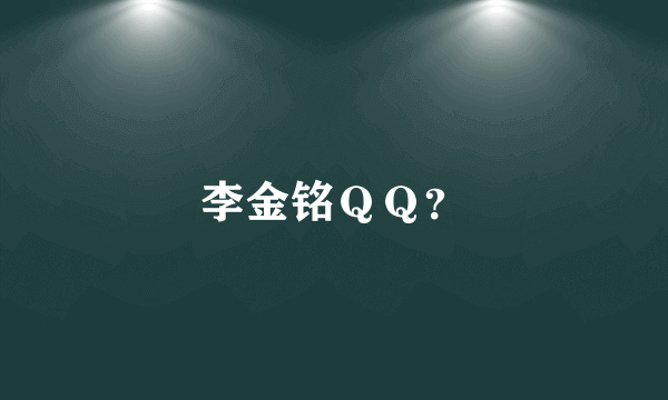 李金铭ＱＱ？