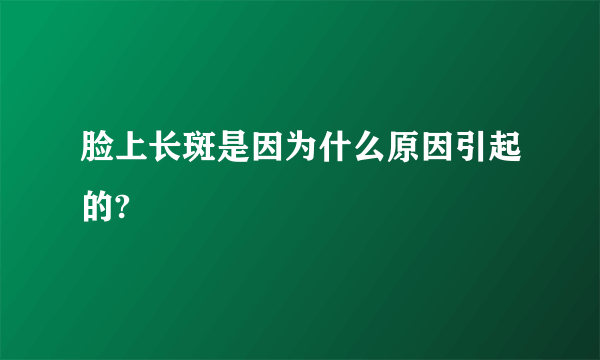 脸上长斑是因为什么原因引起的?