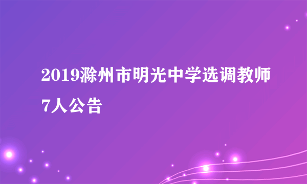 2019滁州市明光中学选调教师7人公告