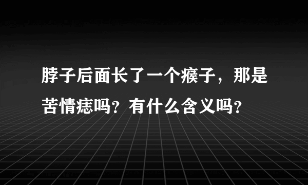 脖子后面长了一个瘊子，那是苦情痣吗？有什么含义吗？