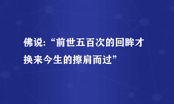 佛说:“前世五百次的回眸才换来今生的擦肩而过”