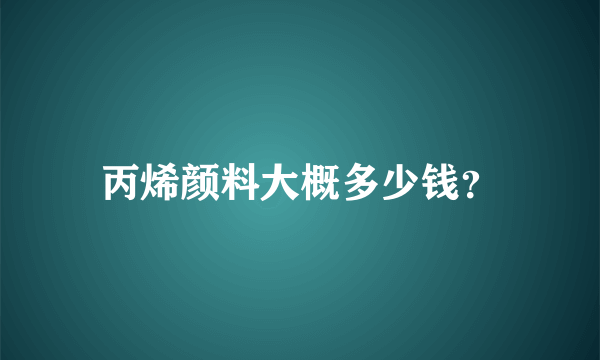 丙烯颜料大概多少钱？