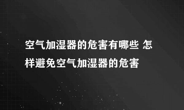空气加湿器的危害有哪些 怎样避免空气加湿器的危害