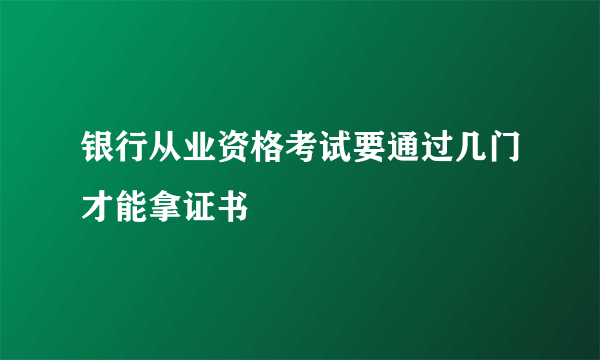 银行从业资格考试要通过几门才能拿证书