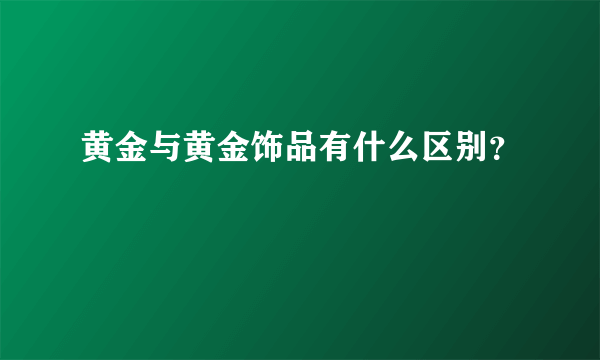 黄金与黄金饰品有什么区别？