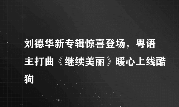 刘德华新专辑惊喜登场，粤语主打曲《继续美丽》暖心上线酷狗