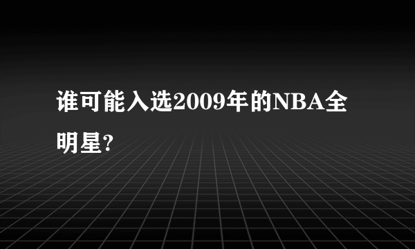 谁可能入选2009年的NBA全明星?