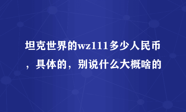 坦克世界的wz111多少人民币，具体的，别说什么大概啥的