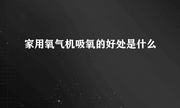 家用氧气机吸氧的好处是什么