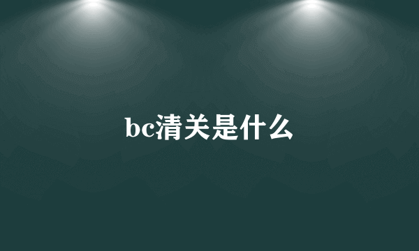 bc清关是什么