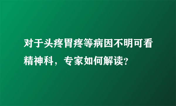 对于头疼胃疼等病因不明可看精神科，专家如何解读？