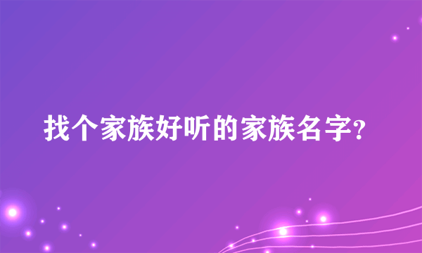 找个家族好听的家族名字？