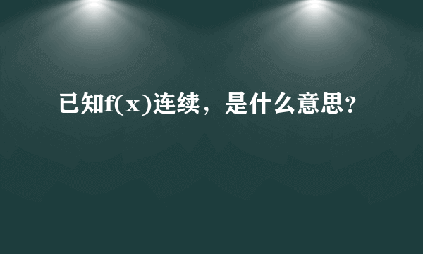 已知f(x)连续，是什么意思？