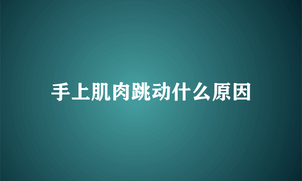 手上肌肉跳动什么原因