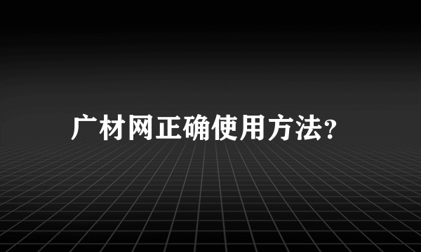 广材网正确使用方法？