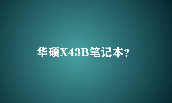 华硕X43B笔记本？