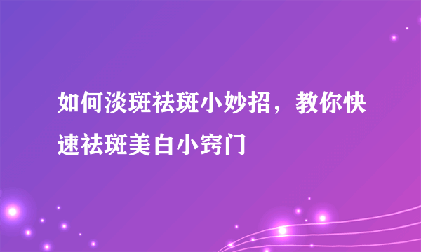 如何淡斑祛斑小妙招，教你快速祛斑美白小窍门