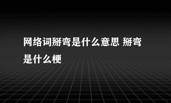 网络词掰弯是什么意思 掰弯是什么梗