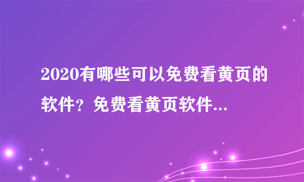 2020有哪些可以免费看黄页的软件？免费看黄页软件排行推荐