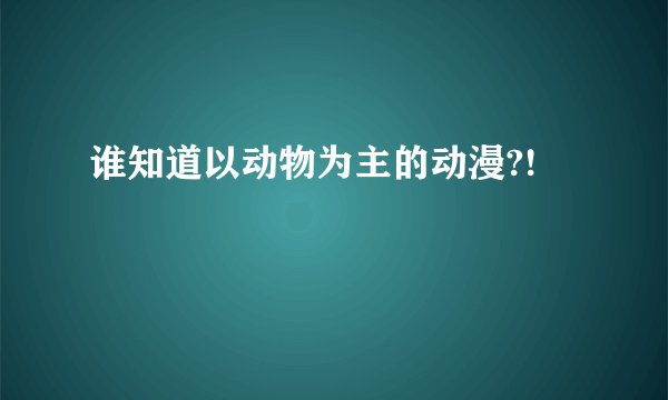 谁知道以动物为主的动漫?!