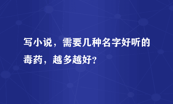 写小说，需要几种名字好听的毒药，越多越好？