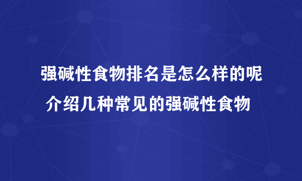 强碱性食物排名是怎么样的呢 介绍几种常见的强碱性食物