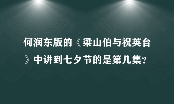 何润东版的《梁山伯与祝英台》中讲到七夕节的是第几集？