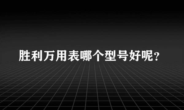 胜利万用表哪个型号好呢？