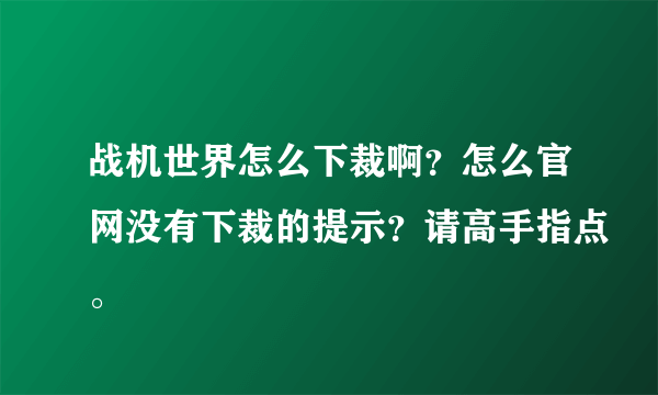 战机世界怎么下裁啊？怎么官网没有下裁的提示？请高手指点。