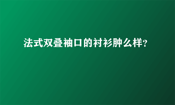 法式双叠袖口的衬衫肿么样？