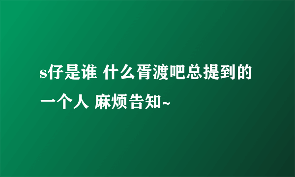 s仔是谁 什么胥渡吧总提到的一个人 麻烦告知~