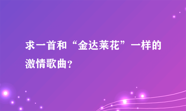 求一首和“金达莱花”一样的激情歌曲？