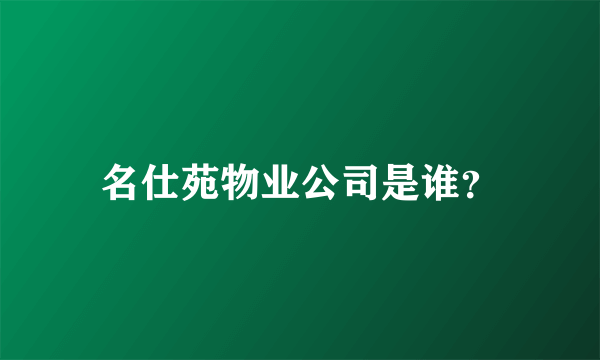 名仕苑物业公司是谁？