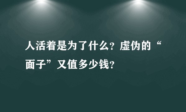 人活着是为了什么？虚伪的“面子”又值多少钱？