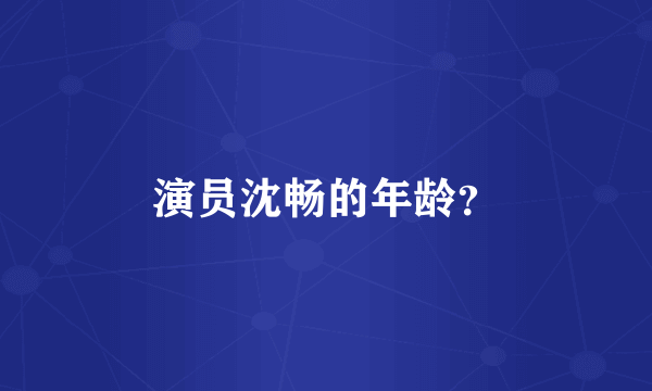 演员沈畅的年龄？