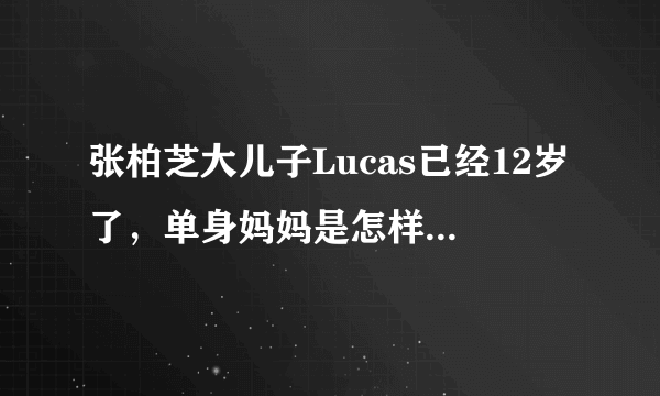 张柏芝大儿子Lucas已经12岁了，单身妈妈是怎样的存在？