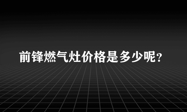 前锋燃气灶价格是多少呢？