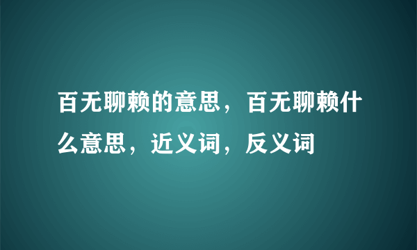 百无聊赖的意思，百无聊赖什么意思，近义词，反义词