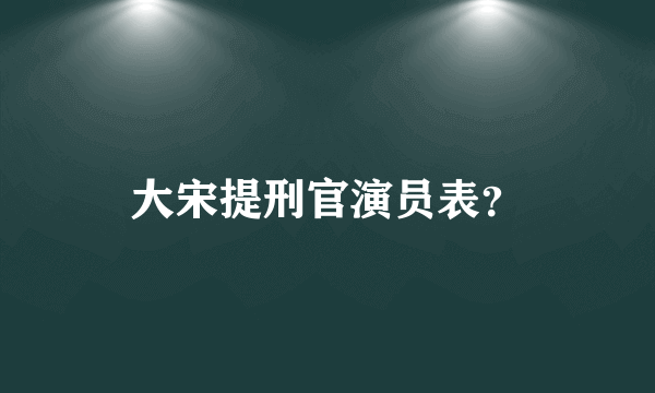 大宋提刑官演员表？