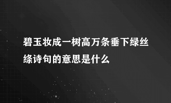 碧玉妆成一树高万条垂下绿丝绦诗句的意思是什么