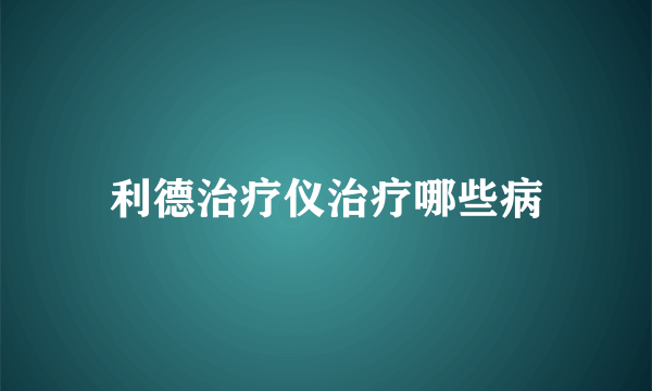 利德治疗仪治疗哪些病