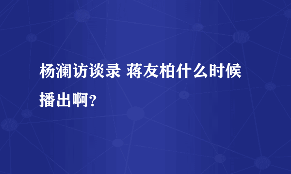 杨澜访谈录 蒋友柏什么时候播出啊？