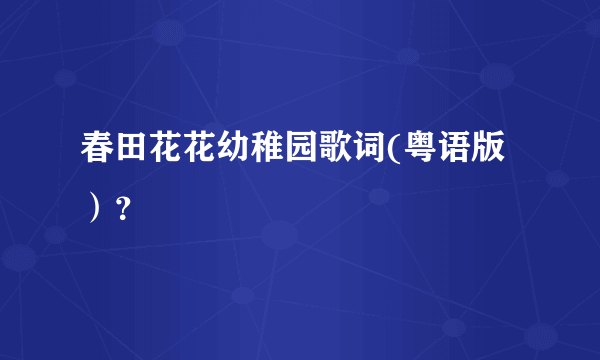 春田花花幼稚园歌词(粤语版）？