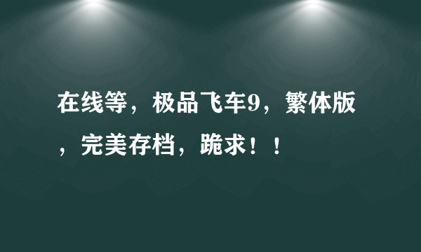 在线等，极品飞车9，繁体版，完美存档，跪求！！