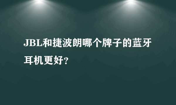 JBL和捷波朗哪个牌子的蓝牙耳机更好？