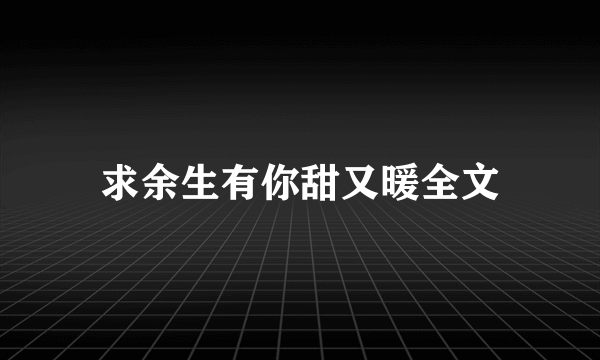 求余生有你甜又暖全文