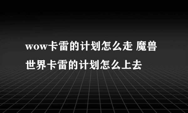 wow卡雷的计划怎么走 魔兽世界卡雷的计划怎么上去